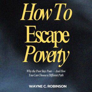 How to Escape Poverty: Why The Poor Stay Poor - And How You Can Choose a Different Path